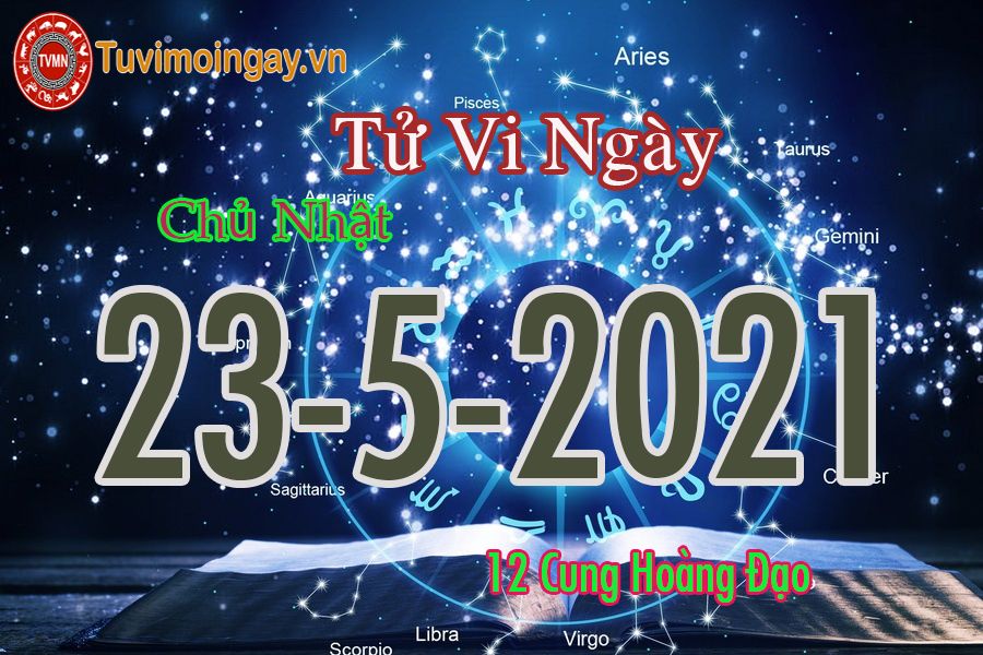 Tử vi ngày 23/5/2021 chủ nhật của 12 cung hoàng đạo