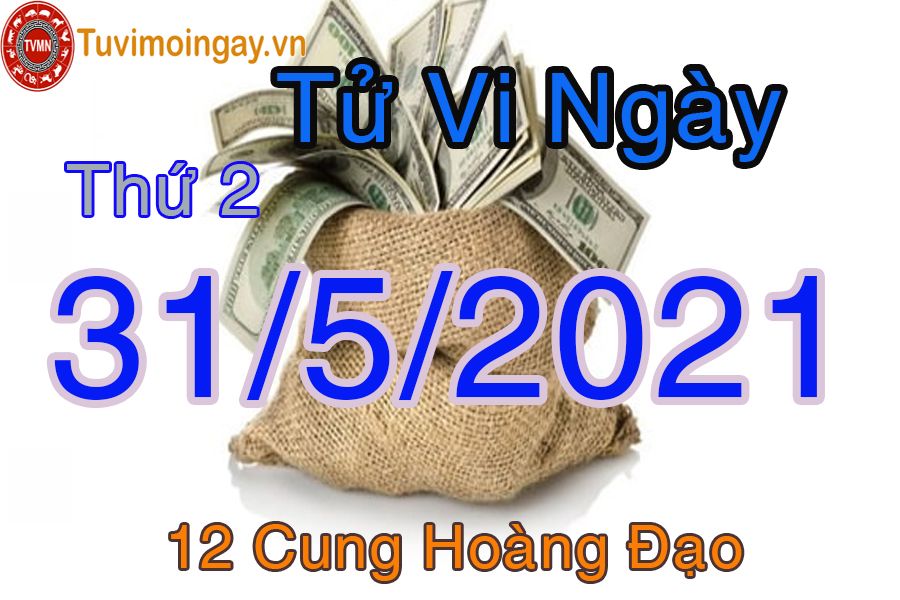 Tử vi ngày 31/5/2021 thứ 2 của 12 cung hoàng đạo