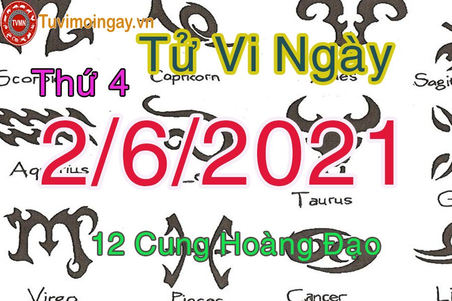 Tử vi ngày 2/6/2021 thứ 4 của 12 cung hoàng đạo