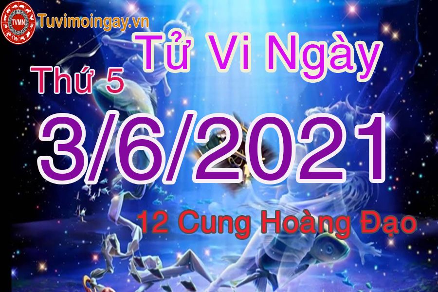 Tử vi ngày 3/6/2021 thứ 5 của 12 cung hoàng đạo