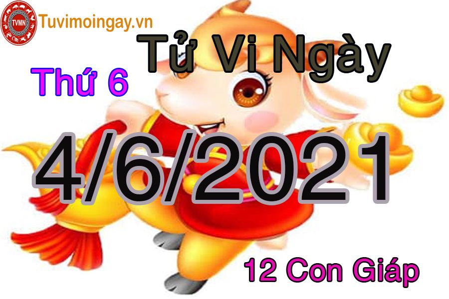 Tử vi ngày 4/6/2021 thứ 6 của 12 con giáp