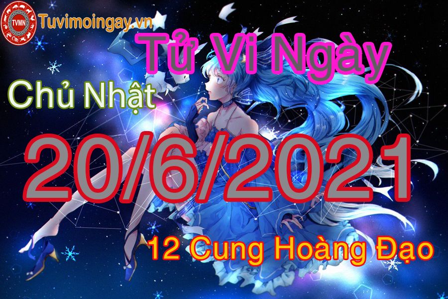 Tử vi ngày 20/6/2021 chủ nhật của 12 cung hoàng đạo