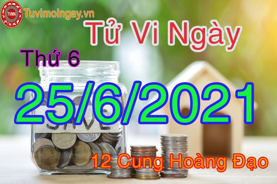 Tử vi ngày 25/6/2021 thứ 6 của 12 cung hoàng đạo