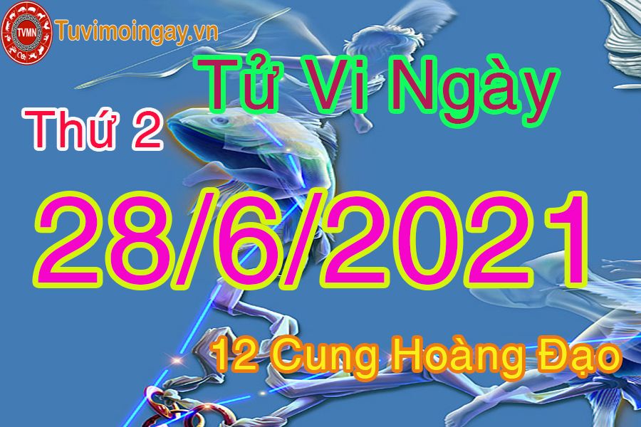 Tử vi ngày 28/6/2021 thứ 2 của 12 cung hoàng đạo