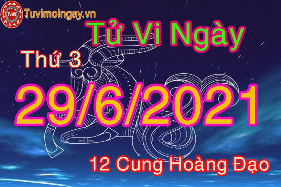 Tử vi ngày 29/6/2021 thứ 3 của 12 cung hoàng đạo