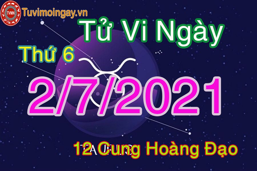 Tử vi ngày 2/7/2021 thứ 6 của 12 cung hoàng đạo