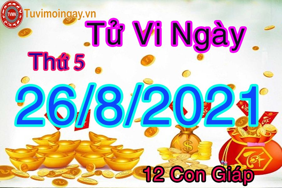 Tử vi ngày 26/8/2021 thứ 5 của 12 con giáp