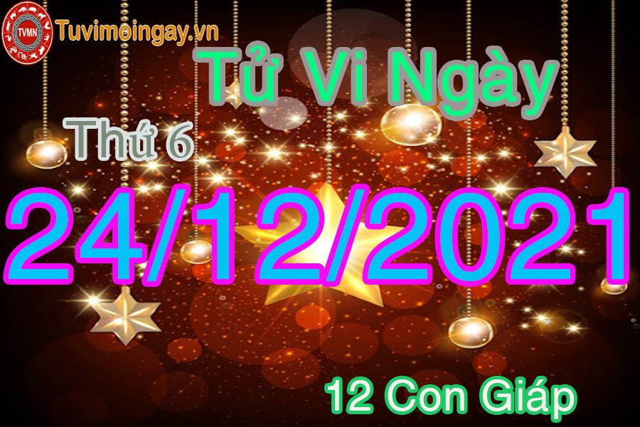 Tử vi  thứ 6 ngày 24/12/2021 của 12 con giáp