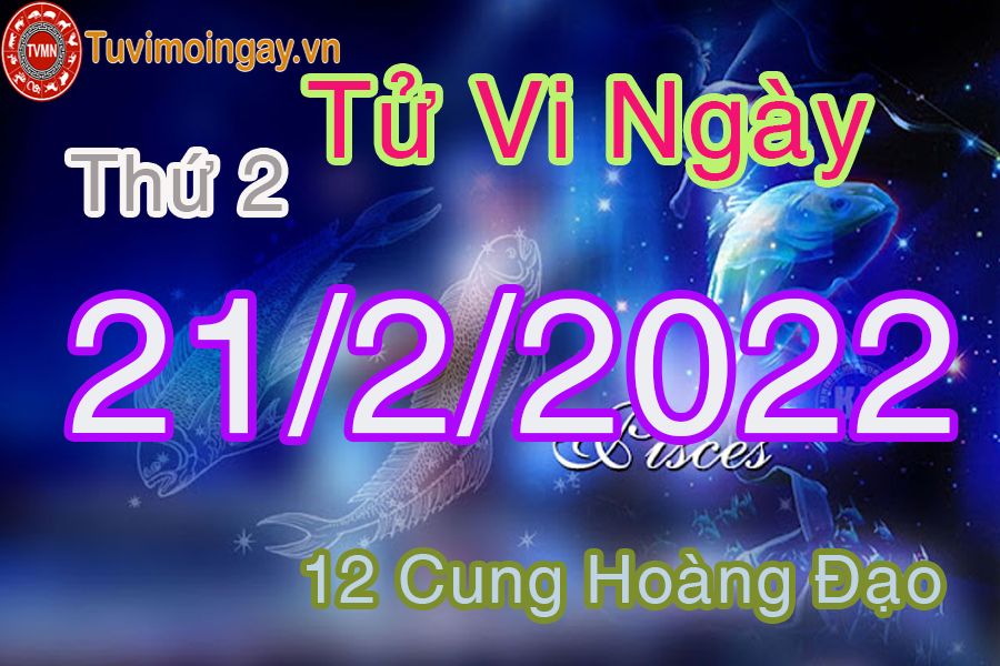 Tử vi thứ 2 ngày 21/2/2022 của 12 cung hoàng đạo