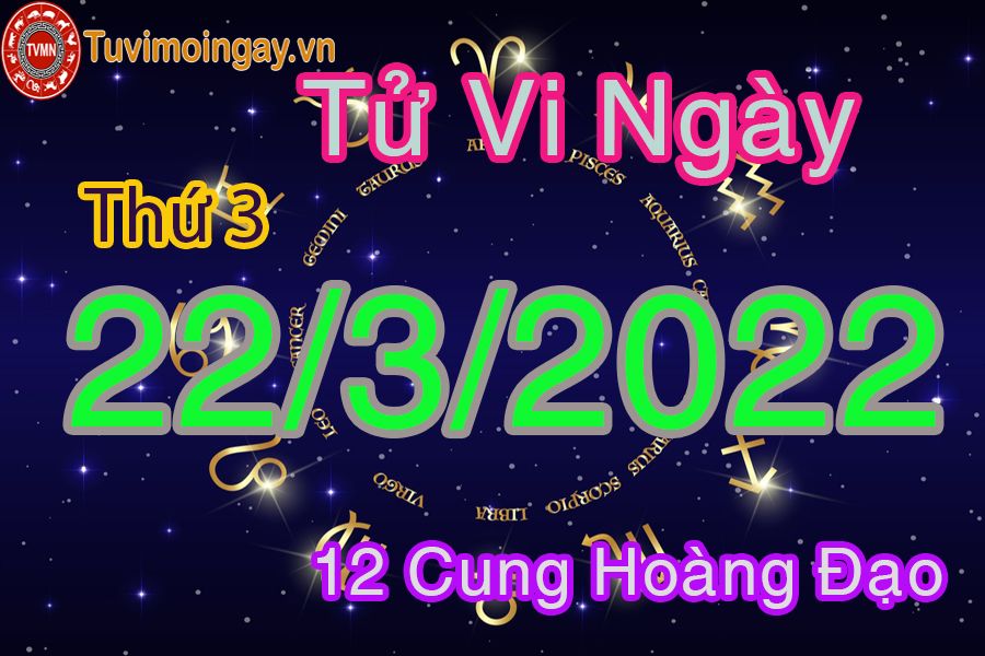 Tử vi thứ 3 ngày 22/3/2022 của 12 cung hoàng đạo