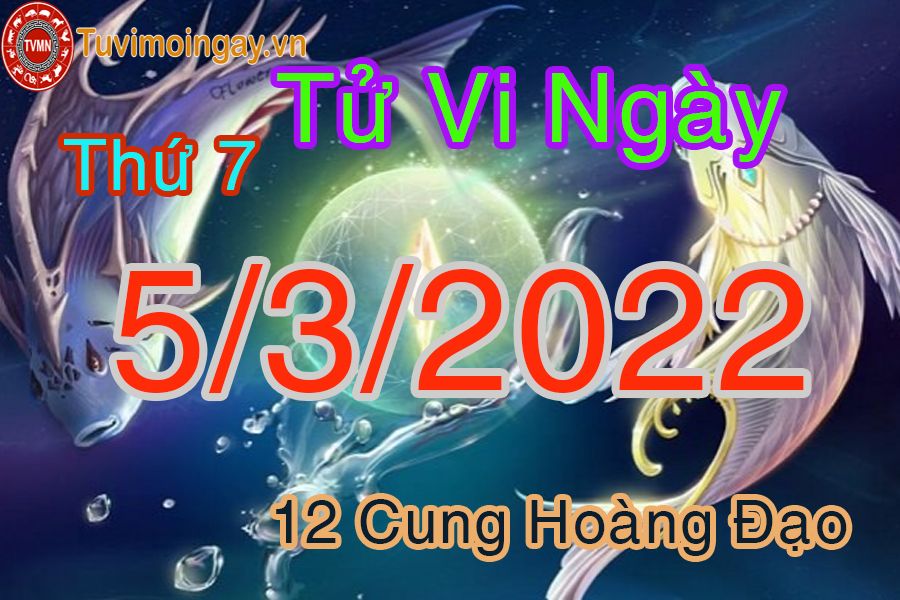 Tử vi thứ 7 ngày 5/3/2022 của 12 cung hoàng đạo