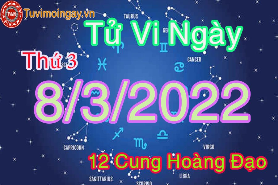 Tử vi thứ 3 ngày 8/3/2022 của 12 cung hoàng đạo