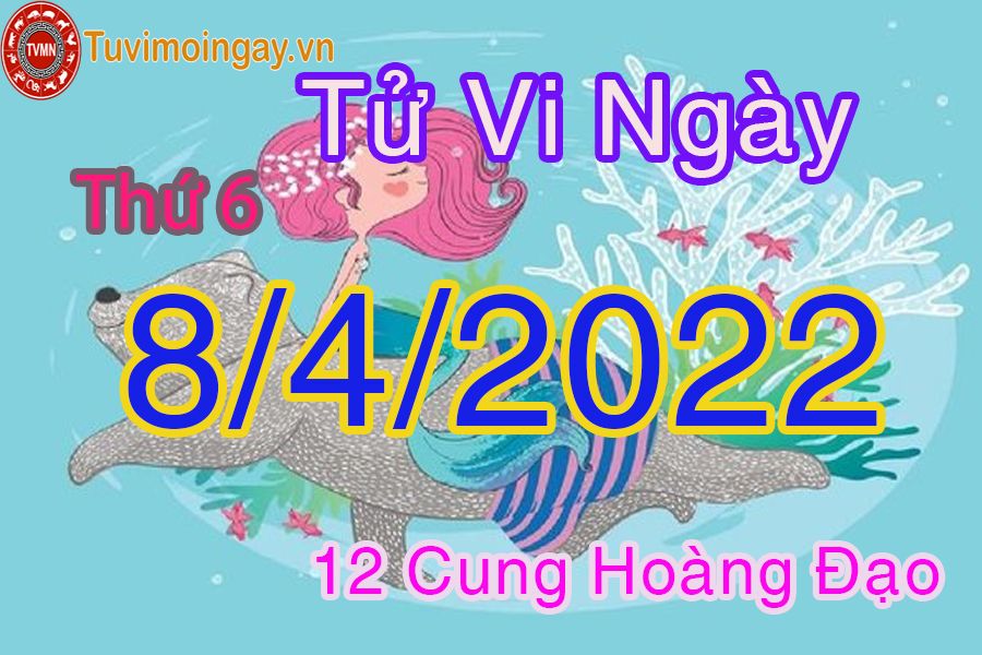 Tử vi thứ 6 ngày 8/4/2022 của 12 cung hoàng đạo