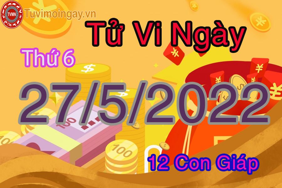 Tử vi thứ 6 ngày 27/5/2022 của 12 con giáp