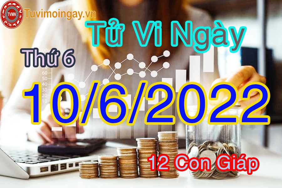 Tử vi thứ 6 ngày 10/6/2022 của 12 con giáp