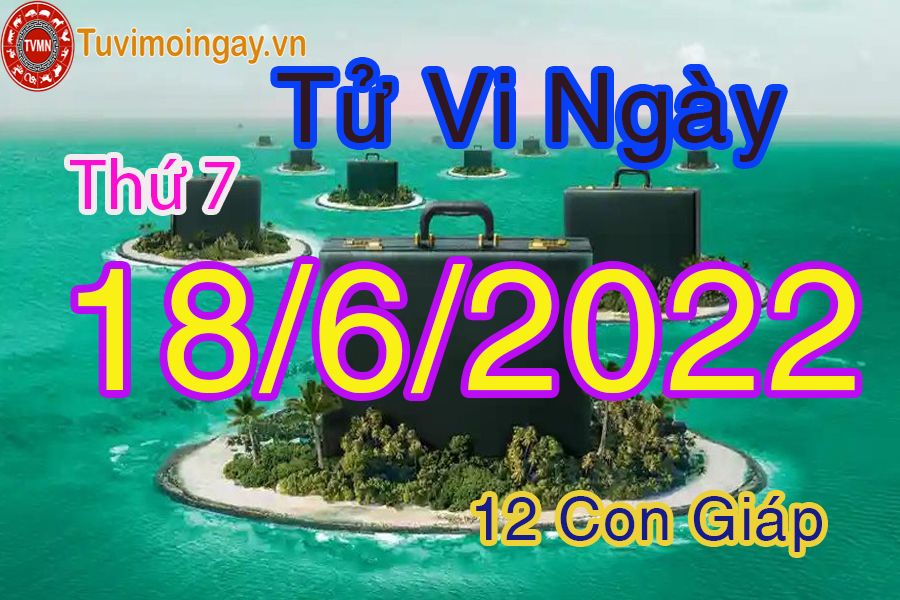 Tử vi thứ 7 ngày 18/6/2022 của 12 con giáp