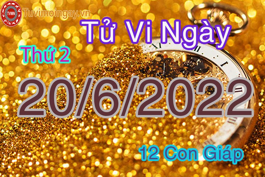 Tử vi thứ 2 ngày 20/6/2022 của 12 con giáp