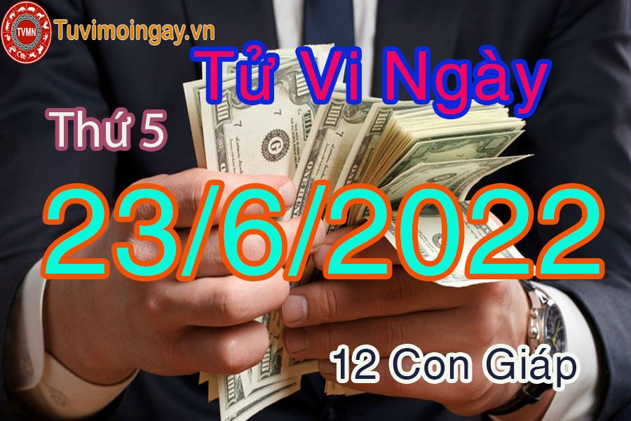 Tử vi thứ 5 ngày 23/6/2022 của 12 con giáp