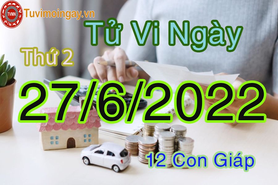 Tử vi thứ 2 ngày 27/6/2022 của 12 con giáp