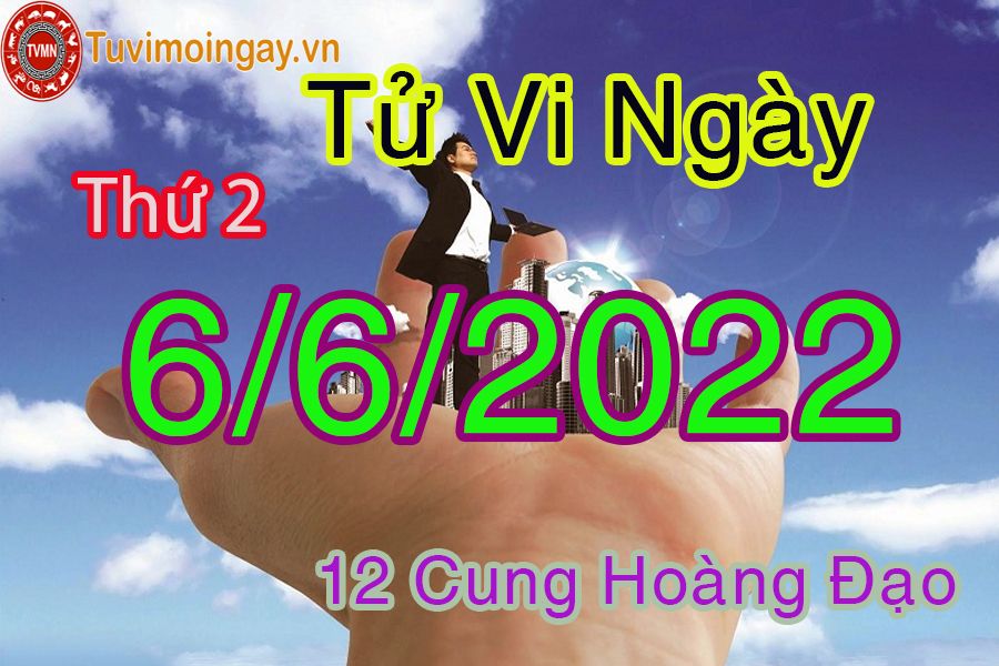 Tử vi thứ 2 ngày 6/6/2022 của 12 cung hoàng đạo