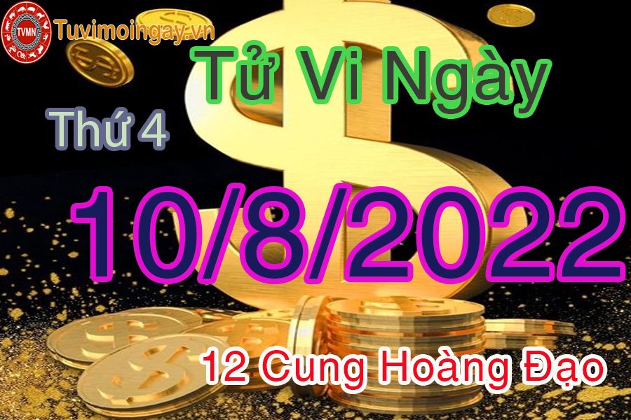 Tử vi thứ 4 ngày 10/8/2022 của 12 cung hoàng đạo