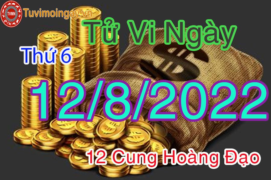 Tử vi thứ 6 ngày 12/8/2022 của 12 cung hoàng đạo