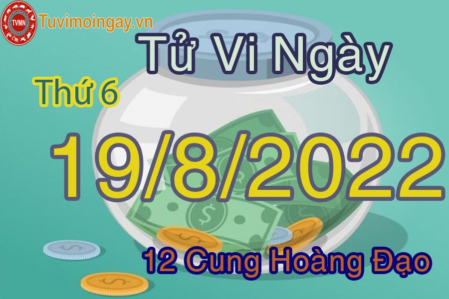 Tử vi thứ 6 ngày 19/8/2022 của 12 cung hoàng đạo