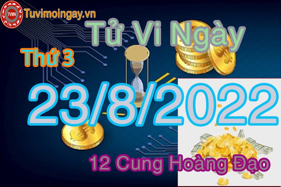 Tử vi thứ 3 ngày 23/8/2022 của 12 cung hoàng đạo