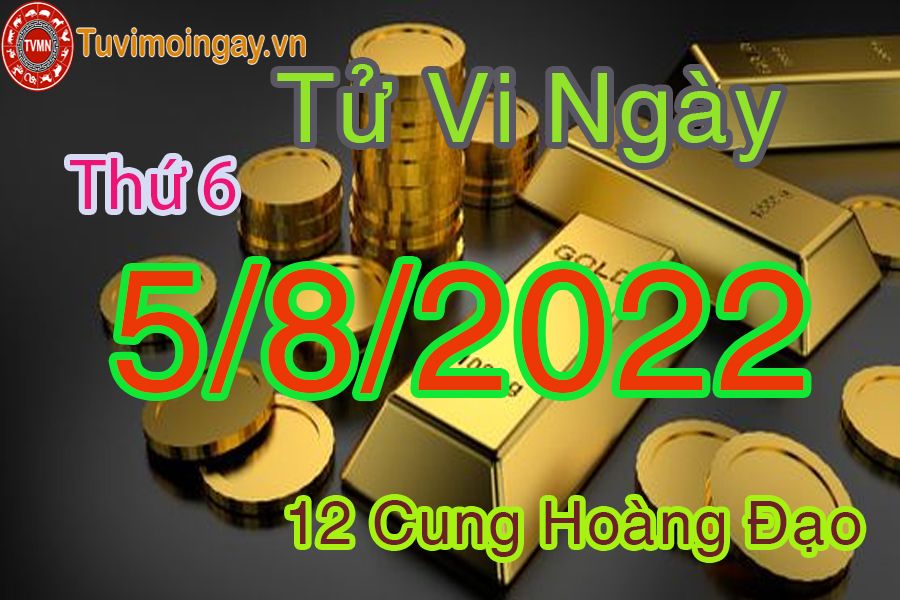 Tử vi thứ 6 ngày 5/8/2022 của 12 cung hoàng đạo