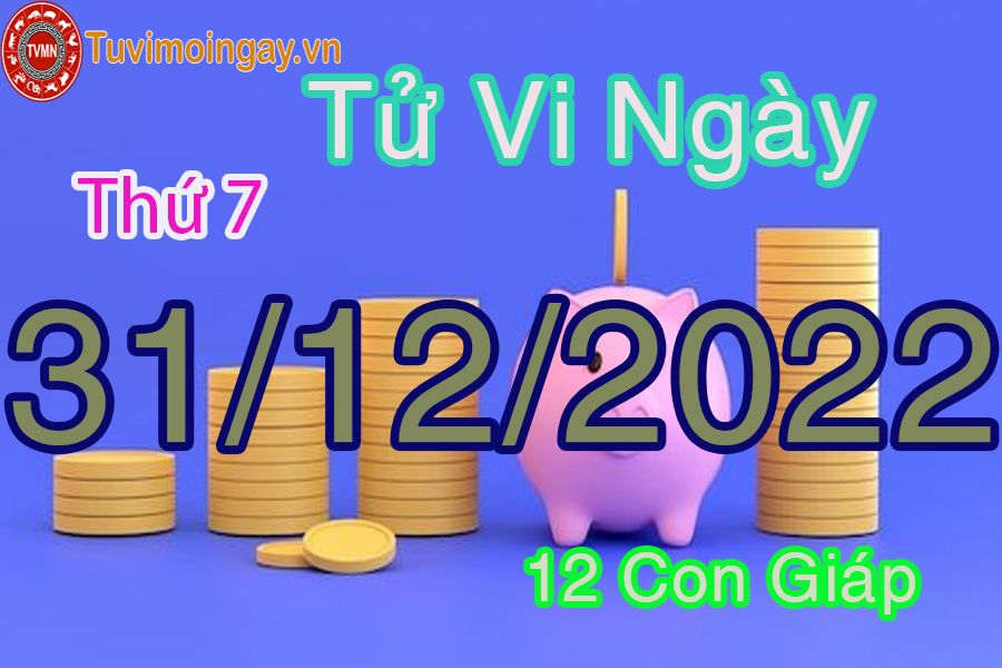 Tử vi thứ 7 ngày 31/12/2022 của 12 con giáp