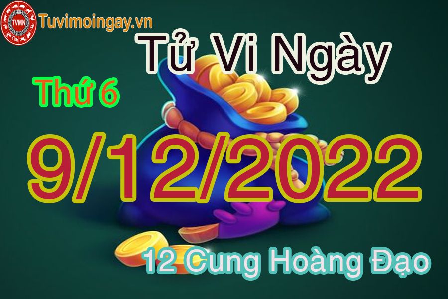 Tử vi thứ 6 ngày 9/12/2022 của 12 cung hoàng đạo