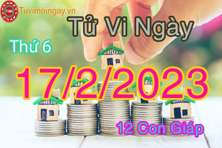 Tử vi thứ 6 ngày 17/2/2023 của 12 con giáp