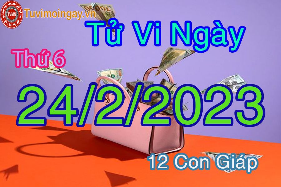 Tử vi thứ 6 ngày 24/2/2023 của 12 con giáp