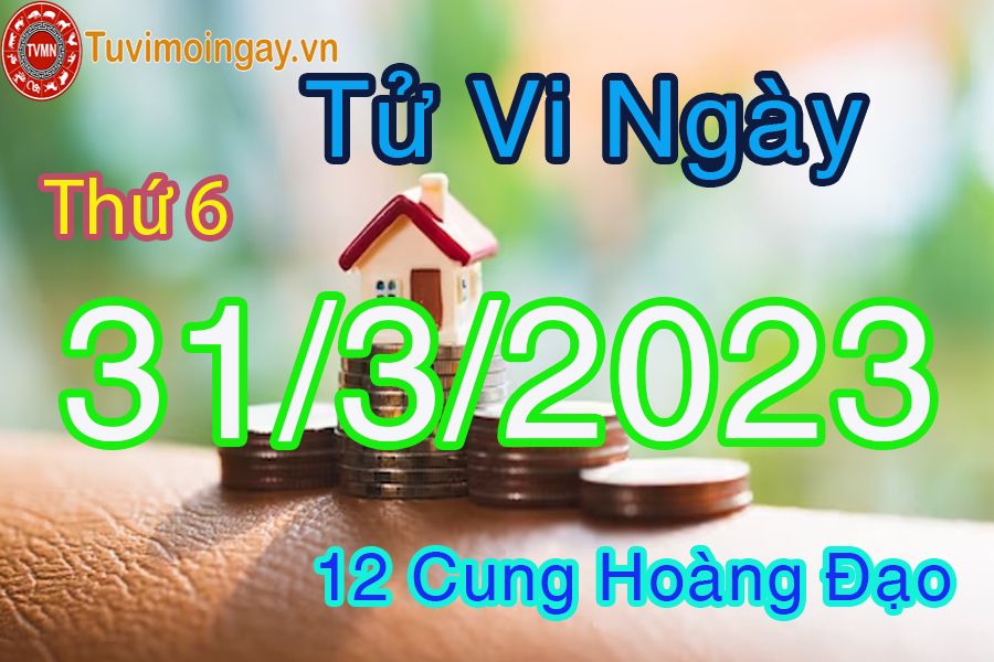 Tử vi thứ 6 ngày 31/3/2023 của 12 cung hoàng đạo