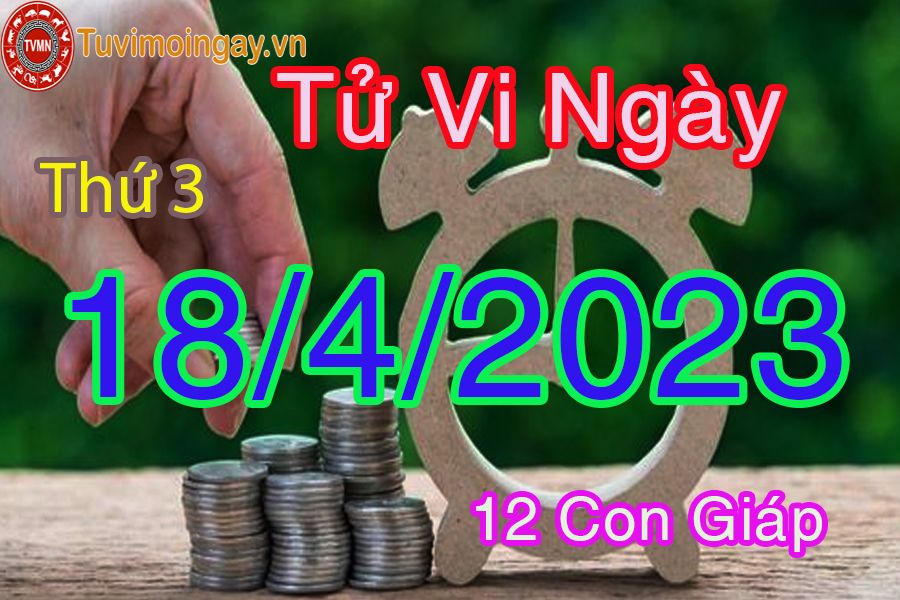 Tử vi thứ 3 ngày 18/4/2023 của 12 con giáp