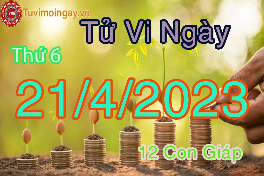 Tử vi thứ 6 ngày 21/4/2023 của 12 con giáp