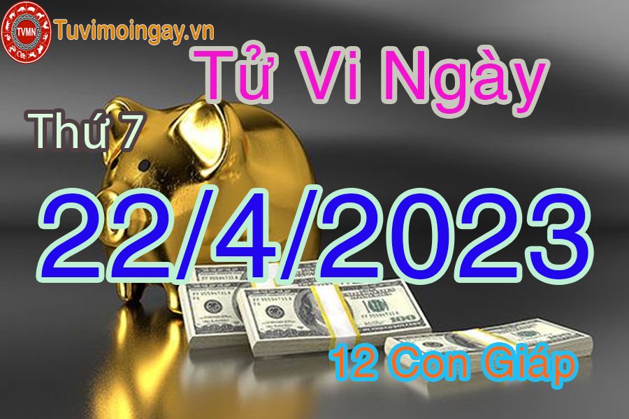 Tử vi thứ 7 ngày 22/4/2023 của 12 con giáp