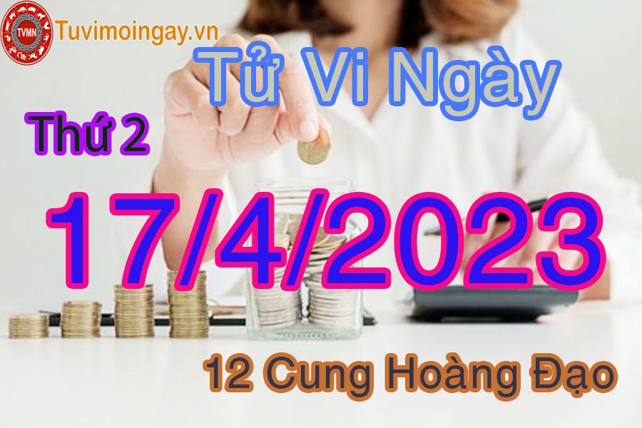 Tử vi thứ 2 ngày 17/4/2023 của 12 cung hoàng đạo