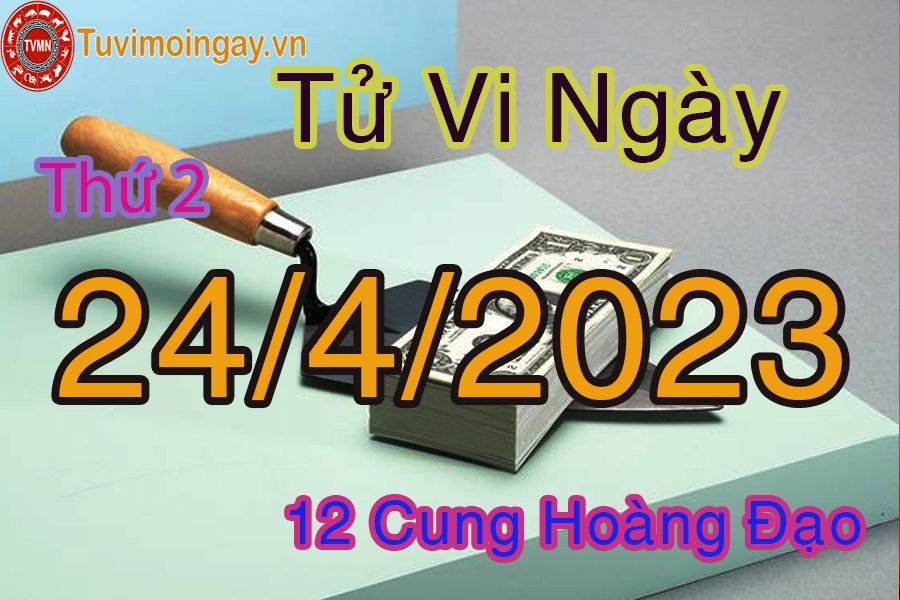 Tử vi thứ 2 ngày 24/4/2023 của 12 cung hoàng đạo