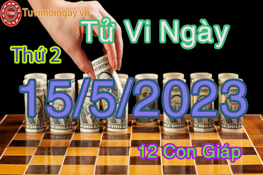 Tử vi thứ 2 ngày 15/5/2023 của 12 con giáp