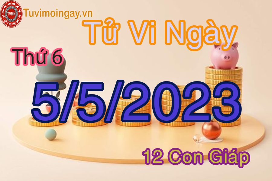 Tử vi thứ 6 ngày 5/5/2023 của 12 con giáp