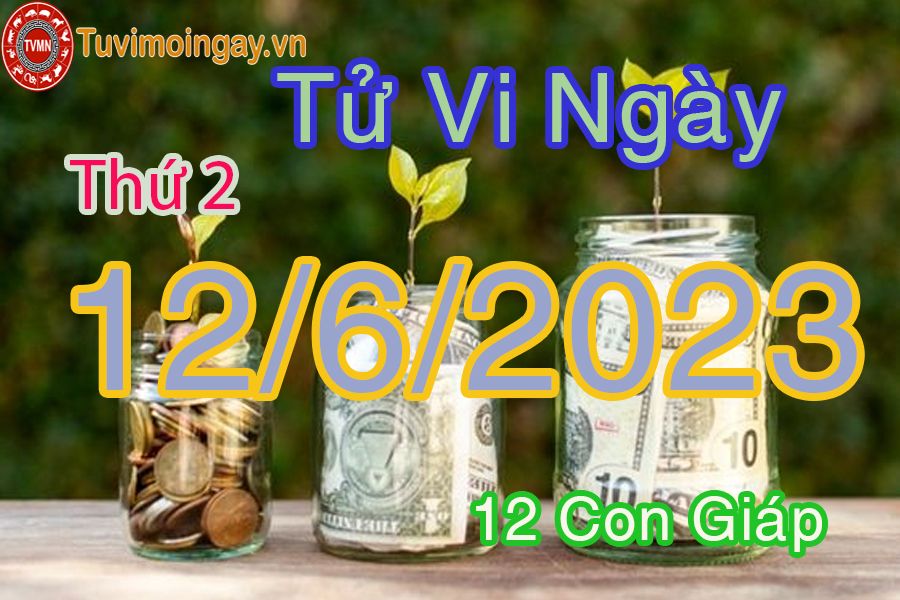 Tử vi thứ 2 ngày 12/6/2023 của 12 con giáp