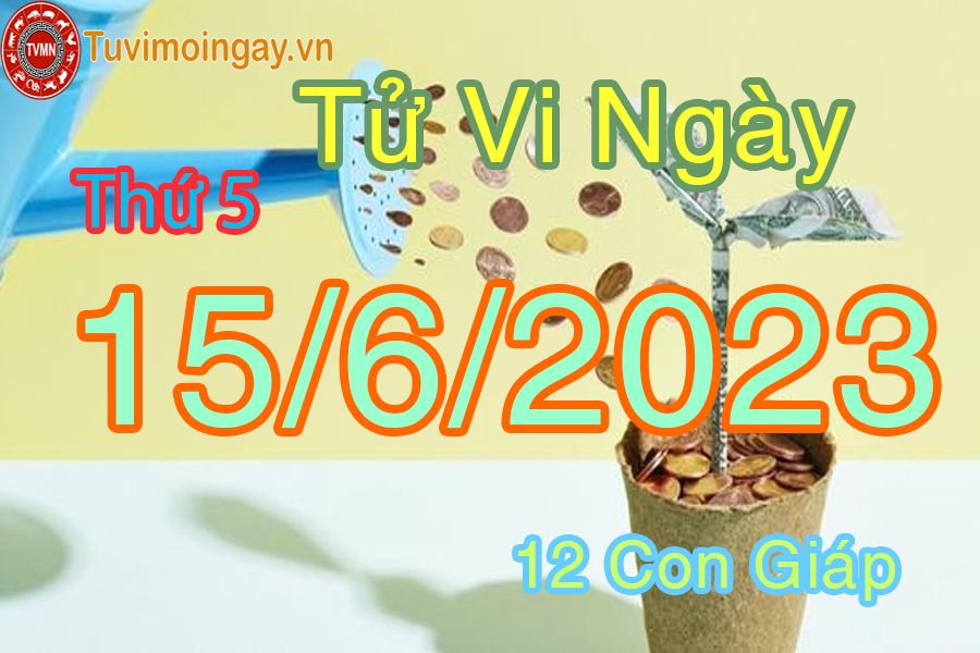 Tử vi thứ 5 ngày 15/6/2023 của 12 con giáp