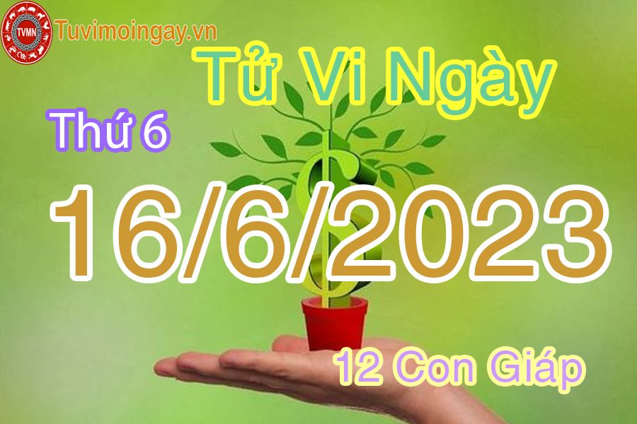 Tử vi ngày 16/6/2023 của 12 con giáp thứ 6