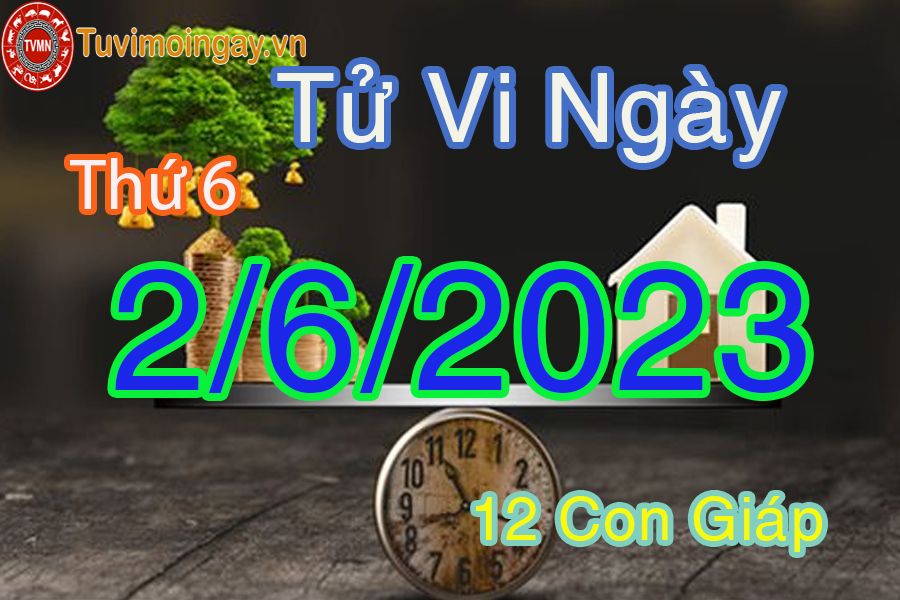 Tử vi thứ 6 ngày 2/6/2023 của 12 con giáp