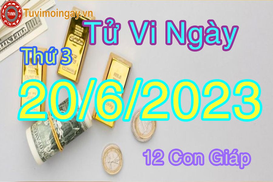 Tử vi thứ 3 ngày 20/6/2023 của 12 con giáp