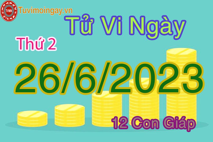 Tử vi thứ 2 ngày 26/6/2023 của 12 con giáp