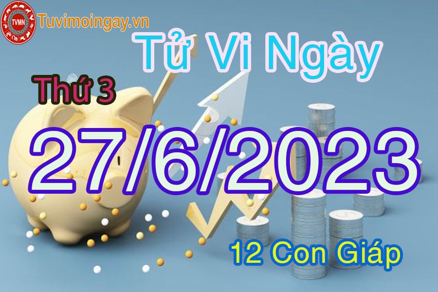 Tử vi thứ 3 ngày 27/6/2023 của 12 con giáp