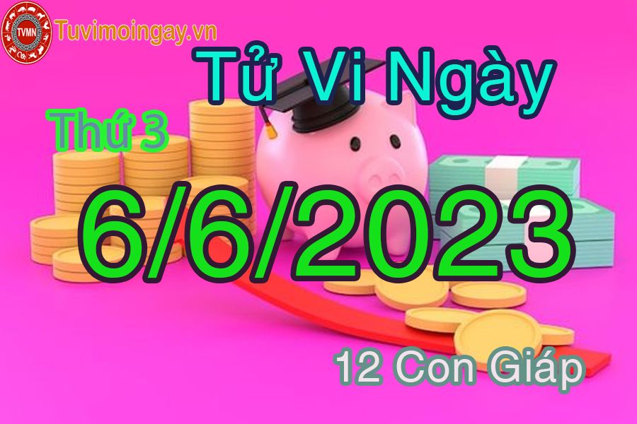 Tử vi thứ 3 ngày 6/6/2023 của 12 con giáp