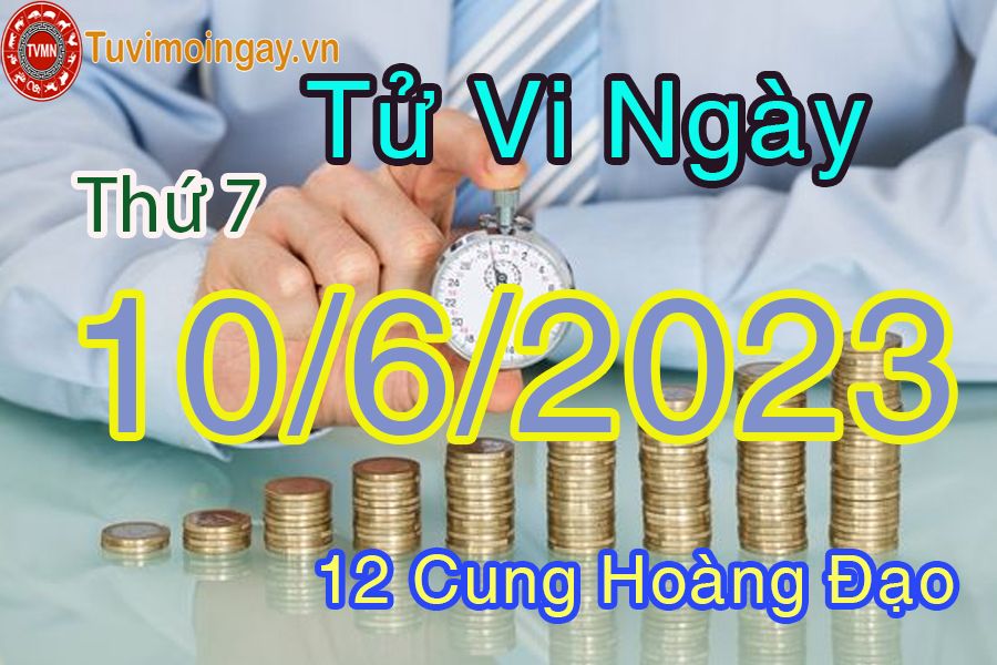 Tử vi thứ 7 ngày 10/6/2023 của 12 cung hoàng đạo